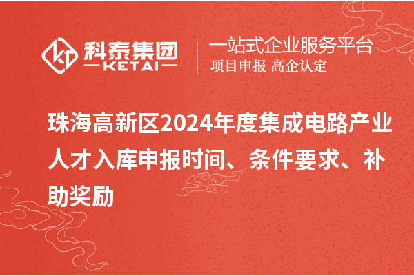 珠海高新區(qū)2024年度集成電路產(chǎn)業(yè)人才入庫(kù)申報(bào)時(shí)間、條件要求、補(bǔ)助獎(jiǎng)勵(lì)