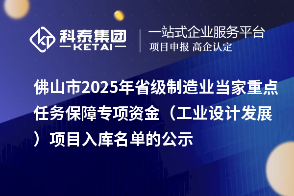 佛山市2025年省級(jí)制造業(yè)當(dāng)家重點(diǎn)任務(wù)保障專項(xiàng)資金（工業(yè)設(shè)計(jì)發(fā)展）項(xiàng)目入庫(kù)名單的公示