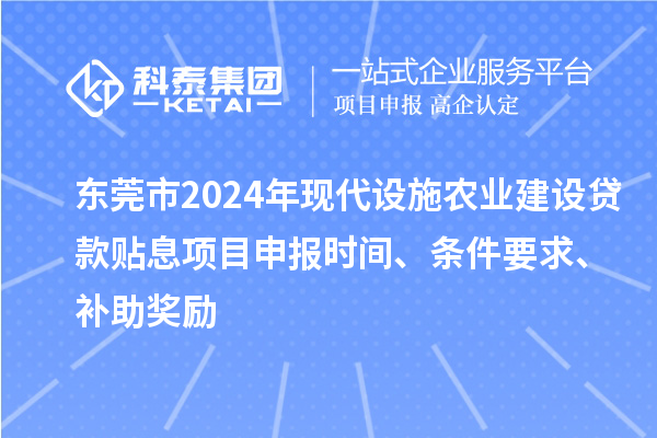 東莞市2024年現(xiàn)代設(shè)施農(nóng)業(yè)建設(shè)貸款貼息項目申報時間、條件要求、補助獎勵