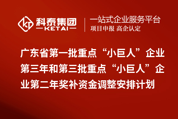 廣東省第一批重點“小巨人”企業(yè)第三年和第三批重點“小巨人”企業(yè)第二年獎補(bǔ)資金調(diào)整安排計劃的公示