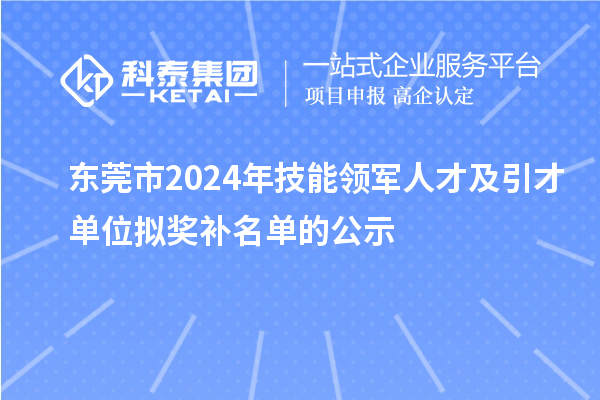 東莞市2024年技能領(lǐng)軍人才及引才單位擬獎補(bǔ)名單的公示