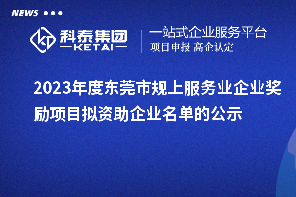 2023年度東莞市規(guī)上服務(wù)業(yè)企業(yè)獎(jiǎng)勵(lì)項(xiàng)目擬資助企業(yè)名單的公示