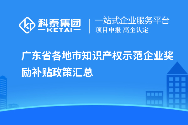 廣東省各地市知識(shí)產(chǎn)權(quán)示范企業(yè)獎(jiǎng)勵(lì)補(bǔ)貼政策匯總