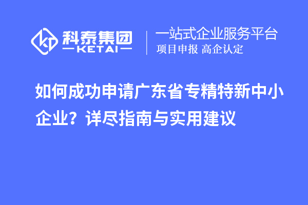 如何成功申請廣東省<a href=http://m.gif521.com/fuwu/zhuanjingtexin.html target=_blank class=infotextkey>專精特新中小企業(yè)</a>？詳盡指南與實(shí)用建議