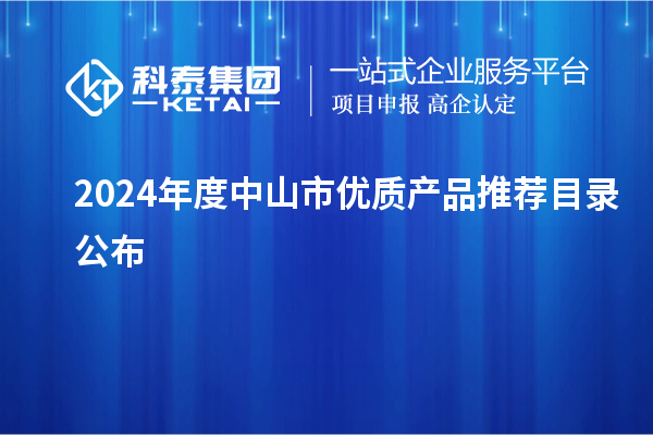 2024年度中山市優(yōu)質(zhì)產(chǎn)品推薦目錄公布