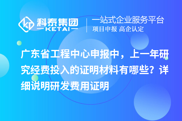 廣東省工程中心申報(bào)中，上一年研究經(jīng)費(fèi)投入的證明材料有哪些？ 詳細(xì)說(shuō)明研發(fā)費(fèi)用證明