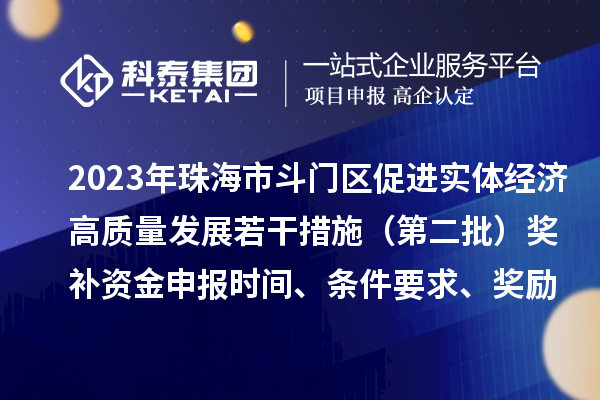 2023年珠海市斗門區(qū)促進(jìn)實(shí)體經(jīng)濟(jì)高質(zhì)量發(fā)展若干措施（第二批）獎(jiǎng)補(bǔ)資金申報(bào)時(shí)間、條件要求、獎(jiǎng)勵(lì)