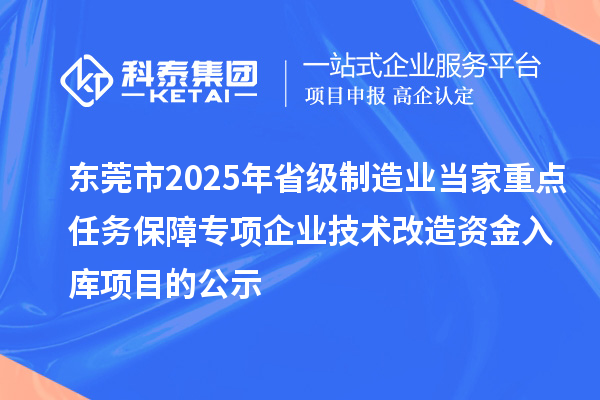 東莞市2025年省級制造業(yè)當(dāng)家重點任務(wù)保障專項企業(yè)技術(shù)改造資金入庫項目的公示