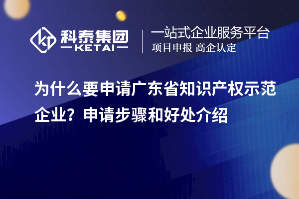 為什么要申請廣東省知識產(chǎn)權(quán)示范企業(yè)？申請步驟和好處介紹