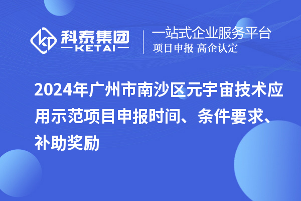 2024年廣州市南沙區(qū)元宇宙技術(shù)應(yīng)用示范項(xiàng)目申報(bào)時(shí)間、條件要求、補(bǔ)助獎(jiǎng)勵(lì)