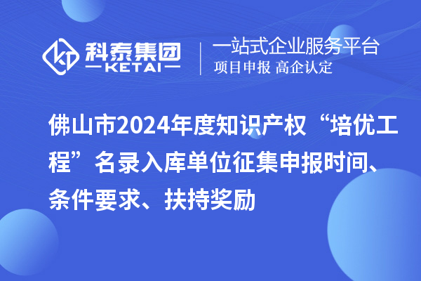 佛山市2024年度知識(shí)產(chǎn)權(quán)“培優(yōu)工程”名錄入庫(kù)單位征集申報(bào)時(shí)間、條件要求、扶持獎(jiǎng)勵(lì)