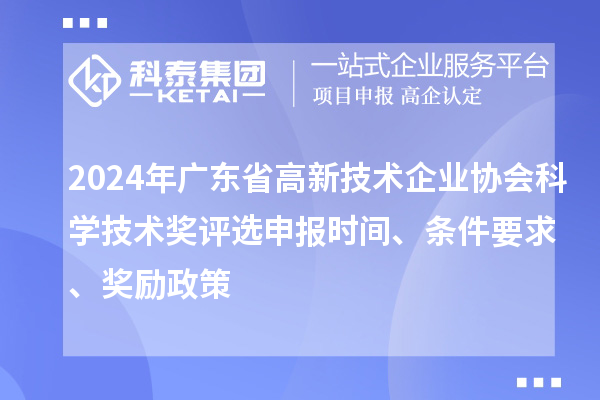 2024年廣東省高新技術(shù)企業(yè)協(xié)會科學技術(shù)獎評選申報時間、條件要求、獎勵政策