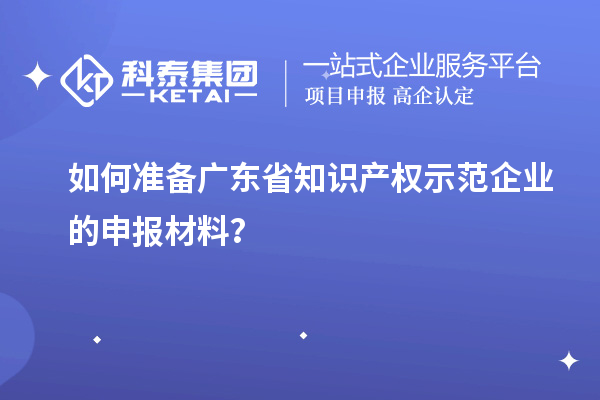 如何準(zhǔn)備廣東省知識(shí)產(chǎn)權(quán)示范企業(yè)的申報(bào)材料？