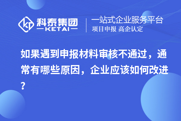 如果遇到申報材料審核不通過，通常有哪些原因，企業(yè)應(yīng)該如何改進？