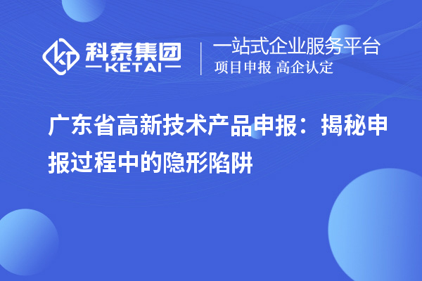 廣東省高新技術(shù)產(chǎn)品申報(bào)：揭秘申報(bào)過程中的隱形陷阱