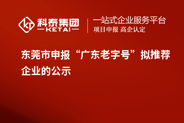 東莞市申報“廣東老字號”擬推薦企業(yè)的公示