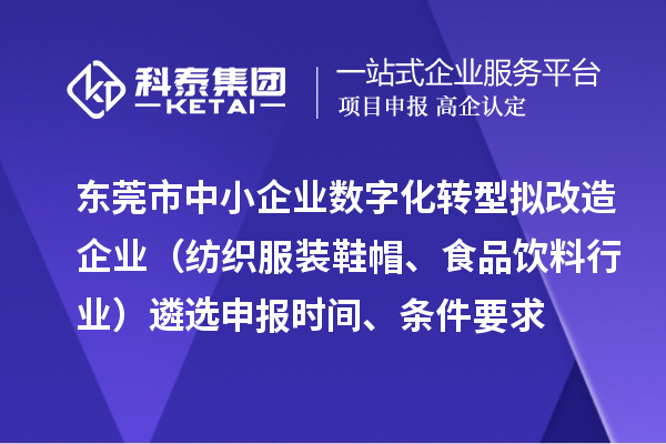 東莞市中小企業(yè)數(shù)字化轉(zhuǎn)型擬改造企業(yè)（紡織服裝鞋帽、食品飲料行業(yè)）遴選申報時間、條件要求、扶持獎勵