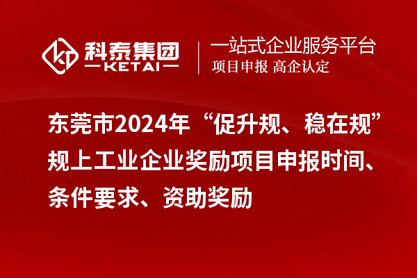 東莞市2024年“促升規(guī)、穩(wěn)在規(guī)”規(guī)上工業(yè)企業(yè)獎(jiǎng)勵(lì)項(xiàng)目申報(bào)時(shí)間、條件要求、資助獎(jiǎng)勵(lì)