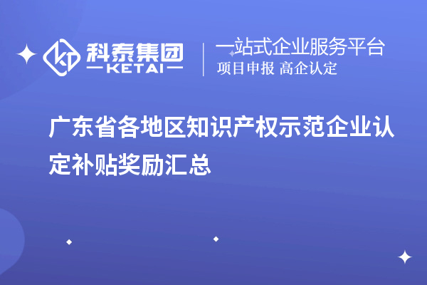 廣東省各地區(qū)知識產(chǎn)權示范企業(yè)認定補貼獎勵匯總