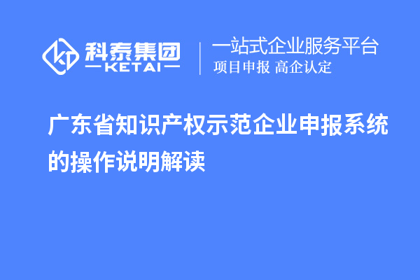 廣東省知識(shí)產(chǎn)權(quán)示范企業(yè)申報(bào)系統(tǒng)的操作說明解讀