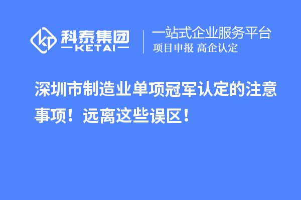 深圳市制造業(yè)單項(xiàng)冠軍認(rèn)定的注意事項(xiàng)！遠(yuǎn)離這些誤區(qū)！