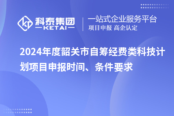 2024年度韶關(guān)市自籌經(jīng)費(fèi)類科技計(jì)劃項(xiàng)目申報(bào)時(shí)間、條件要求