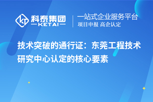 技術突破的通行證：東莞工程技術研究中心認定的核心要素