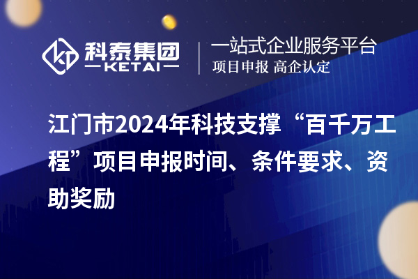 江門(mén)市2024年科技支撐“百千萬(wàn)工程”項(xiàng)目申報(bào)時(shí)間、條件要求、資助獎(jiǎng)勵(lì)