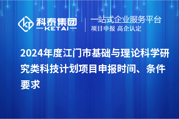 2024年度江門市基礎(chǔ)與理論科學(xué)研究類科技計(jì)劃<a href=http://m.gif521.com/shenbao.html target=_blank class=infotextkey>項(xiàng)目申報(bào)</a>時(shí)間、條件要求