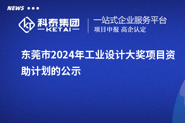 東莞市2024年工業(yè)設(shè)計(jì)大獎(jiǎng)項(xiàng)目資助計(jì)劃的公示