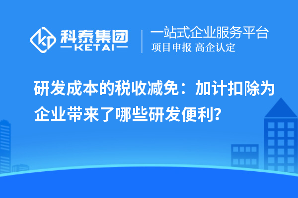 研發(fā)成本的稅收減免：加計扣除為企業(yè)帶來了哪些研發(fā)便利？