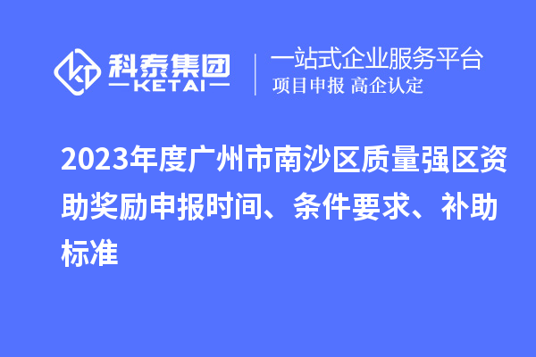 2023年度廣州市南沙區(qū)質(zhì)量強(qiáng)區(qū)資助獎(jiǎng)勵(lì)申報(bào)時(shí)間、條件要求、補(bǔ)助標(biāo)準(zhǔn)