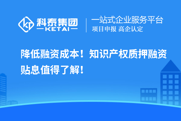 降低融資成本！知識(shí)產(chǎn)權(quán)質(zhì)押融資貼息值得了解！