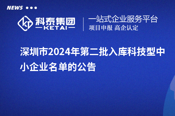 深圳市2024年第二批入庫科技型中小企業(yè)名單的公告