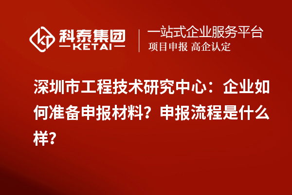 深圳市工程技術(shù)研究中心：企業(yè)如何準(zhǔn)備申報(bào)材料？申報(bào)流程是什么樣？