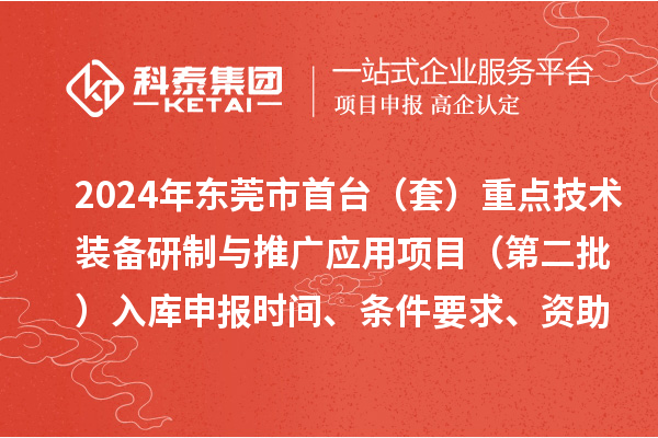 2024年東莞市首臺（套）重點技術裝備研制與推廣應用項目（第二批）入庫申報時間、條件要求、資助獎勵