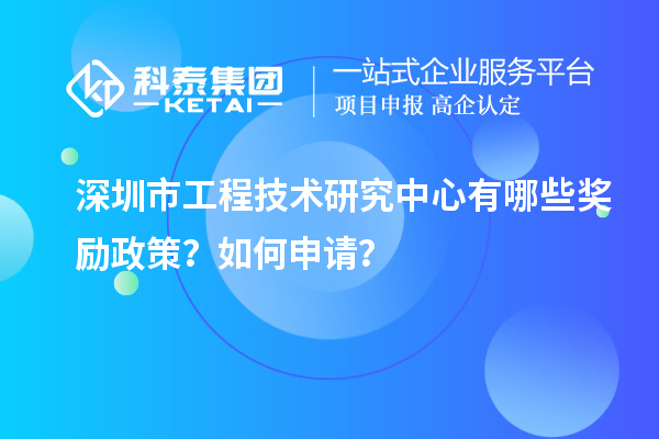 深圳市工程技術(shù)研究中心有哪些獎勵政策？如何申請？