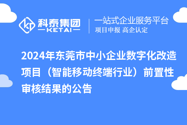 2024年東莞市中小企業(yè)數(shù)字化改造項目（智能移動終端行業(yè)）前置性審核結(jié)果的公告