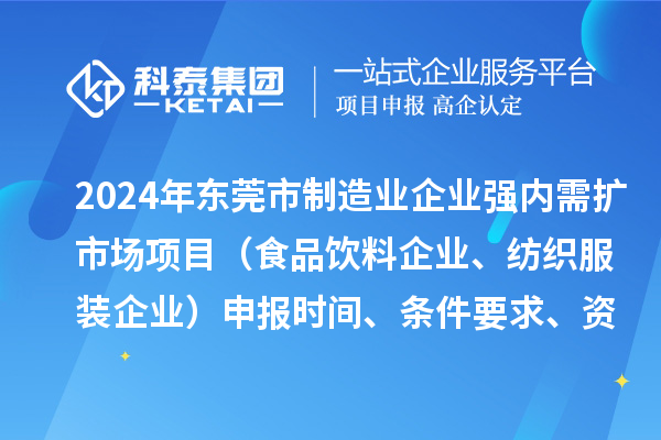 2024年東莞市制造業(yè)企業(yè)強(qiáng)內(nèi)需擴(kuò)市場(chǎng)項(xiàng)目（食品飲料企業(yè)、紡織服裝企業(yè)）申報(bào)時(shí)間、條件要求、資助獎(jiǎng)勵(lì)