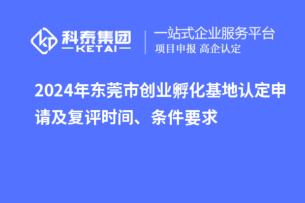 2024年東莞市創(chuàng)業(yè)孵化基地認定申請及復評時間、條件要求