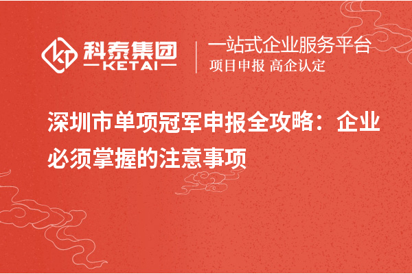 深圳市單項(xiàng)冠軍申報(bào)全攻略：企業(yè)必須掌握的注意事項(xiàng)