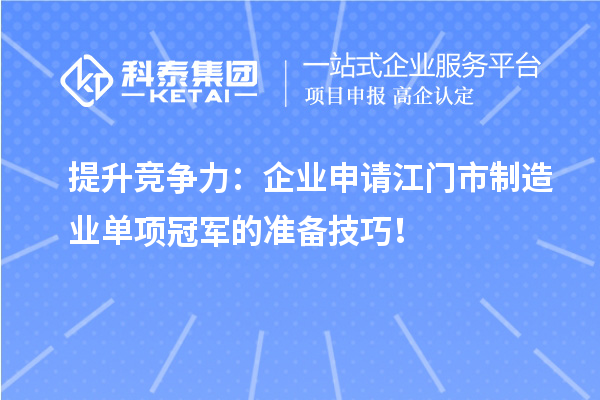 提升競爭力：企業(yè)申請江門市制造業(yè)單項冠軍的準備技巧！