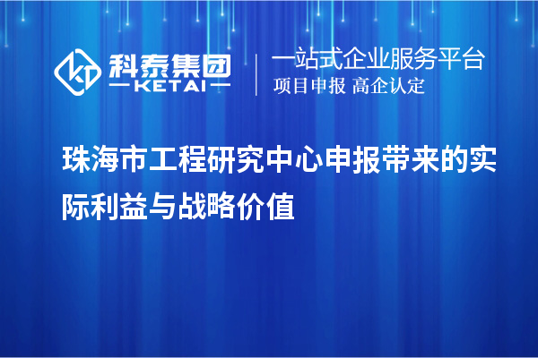 珠海市工程研究中心申報(bào)帶來的實(shí)際利益與戰(zhàn)略價(jià)值