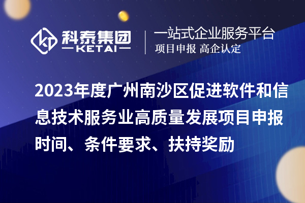 2023年度廣州南沙區(qū)促進(jìn)軟件和信息技術(shù)服務(wù)業(yè)高質(zhì)量發(fā)展<a href=http://m.gif521.com/shenbao.html target=_blank class=infotextkey>項(xiàng)目申報(bào)</a>時(shí)間、條件要求、扶持獎(jiǎng)勵(lì)