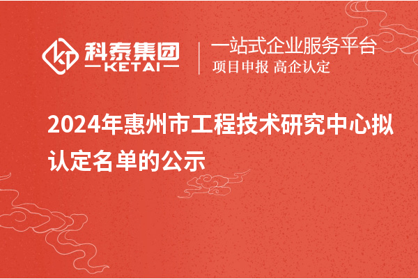 2024年惠州市工程技術(shù)研究中心擬認(rèn)定名單的公示