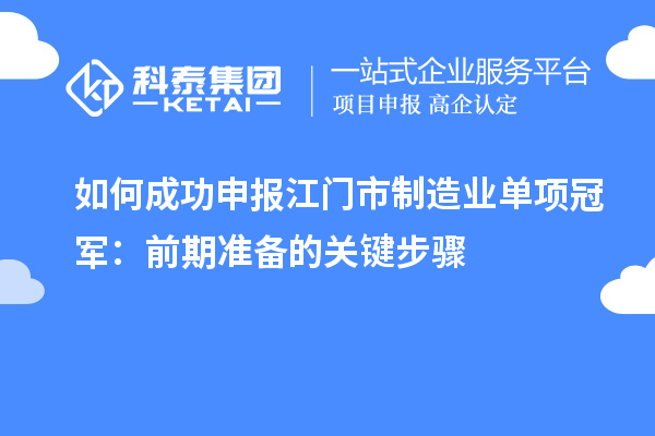 如何成功申報(bào)江門(mén)市制造業(yè)單項(xiàng)冠軍：前期準(zhǔn)備的關(guān)鍵步驟