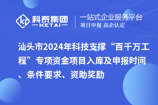 汕頭市2024年科技支撐“百千萬工程”專項資金項目入庫及申報時間、條件要求、資助獎勵