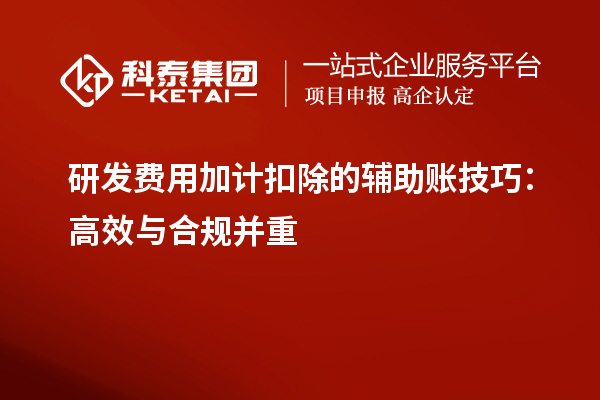 研發(fā)費用加計扣除的輔助賬技巧：高效與合規(guī)并重