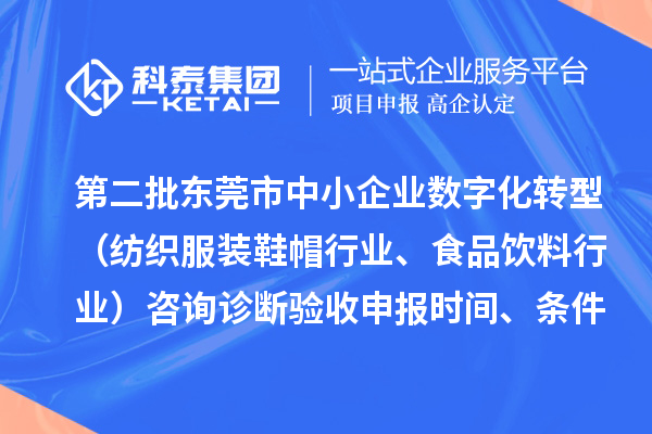 第二批東莞市中小企業(yè)數(shù)字化轉(zhuǎn)型（紡織服裝鞋帽行業(yè)、食品飲料行業(yè)）咨詢?cè)\斷驗(yàn)收申報(bào)時(shí)間、條件要求、扶持獎(jiǎng)勵(lì)