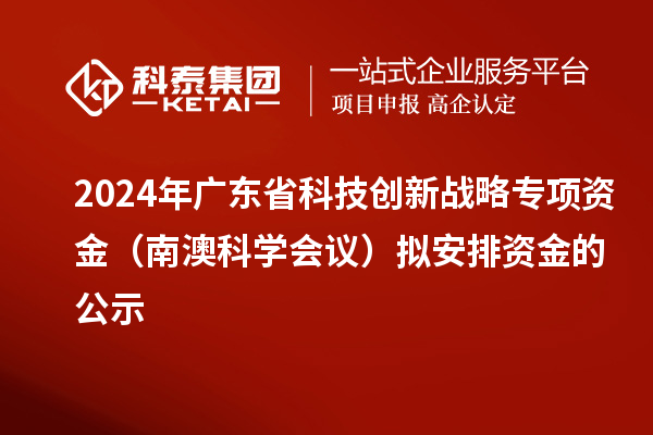 2024年廣東省科技創(chuàng)新戰(zhàn)略專項(xiàng)資金（南澳科學(xué)會(huì)議）擬安排資金的公示